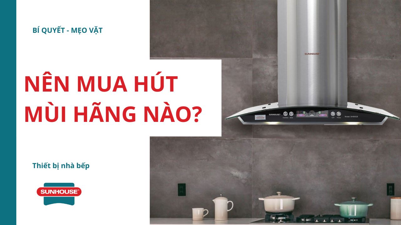 Nên mua máy hút mùi hãng nào