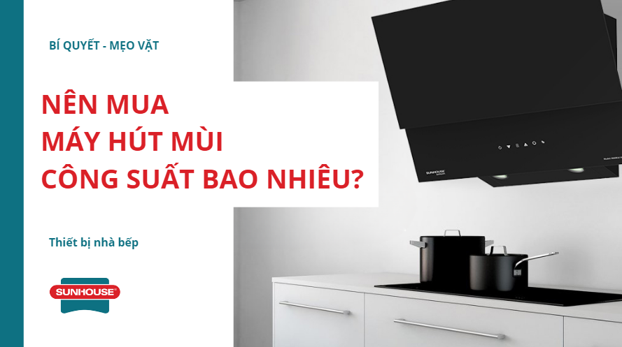 Nên mua máy hút mùi công suất bao nhiêu